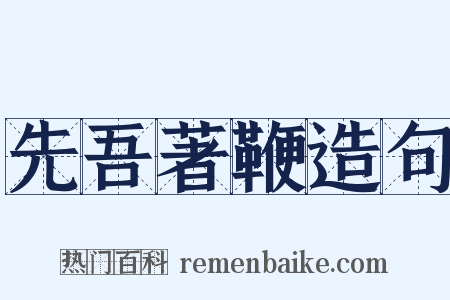 先吾著鞭造句是什么意思的图片